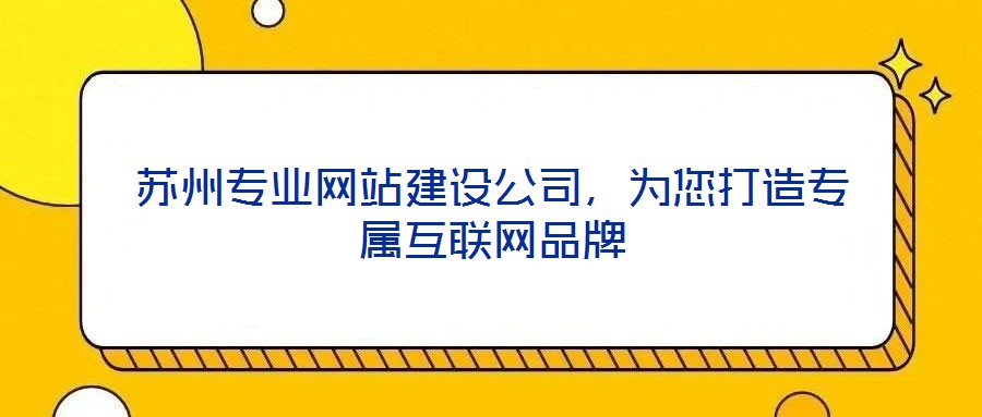 蘇州專業(yè)網(wǎng)站建設(shè)公司，為您打造專屬互聯(lián)網(wǎng)品牌