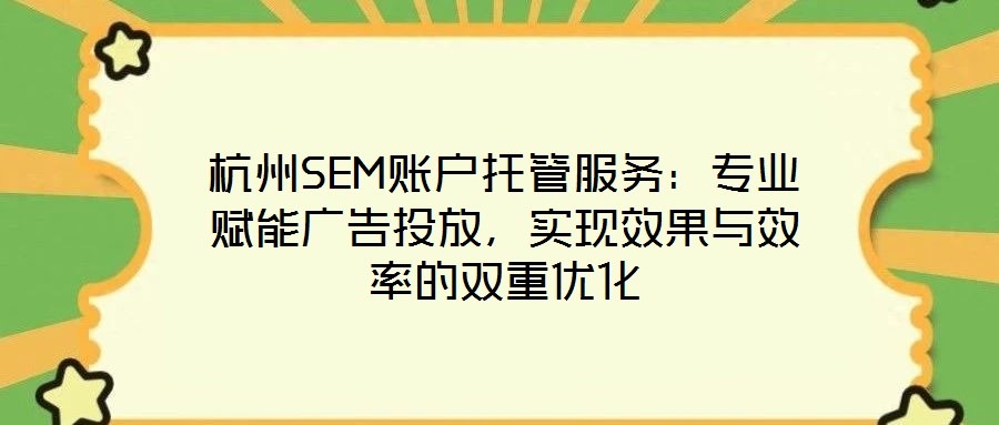 杭州SEM賬戶托管服務(wù)：專業(yè)賦能廣告投放，實(shí)現(xiàn)效果與效率的雙重優(yōu)化