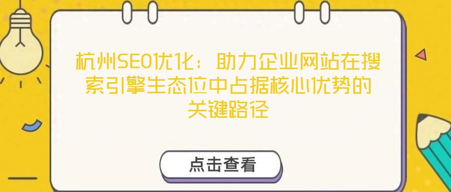 杭州SEO優(yōu)化：助力企業(yè)網(wǎng)站在搜索引擎生態(tài)位中占據(jù)核心優(yōu)勢(shì)的關(guān)鍵路徑