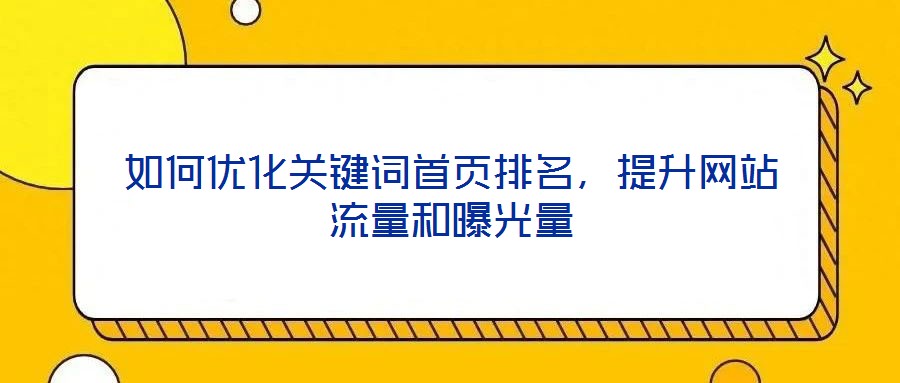 如何優(yōu)化關(guān)鍵詞首頁排名，提升網(wǎng)站流量和曝光量
