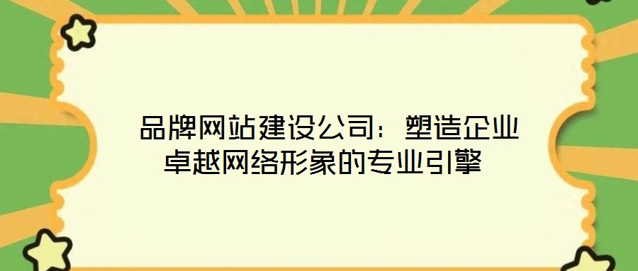 品牌網(wǎng)站建設(shè)公司：塑造企業(yè)卓越網(wǎng)絡(luò)形象的專(zhuān)業(yè)引擎