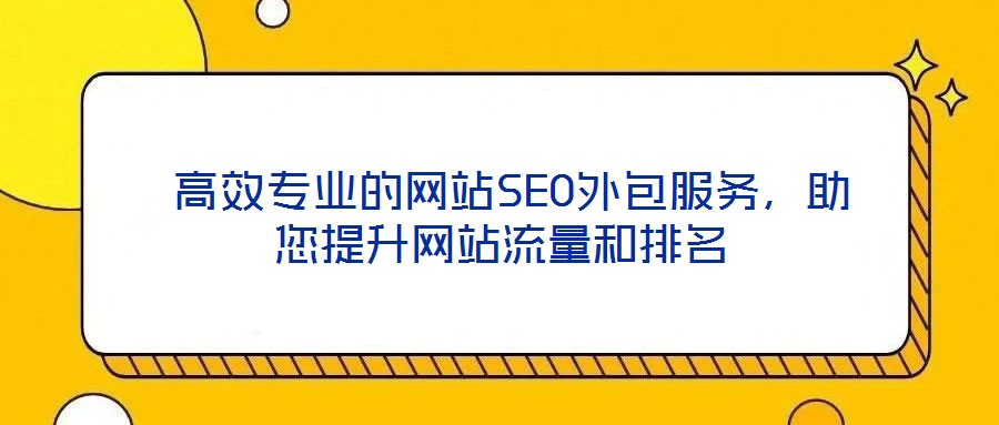  高效專業(yè)的網(wǎng)站SEO外包服務(wù)，助您提升網(wǎng)站流量和排名