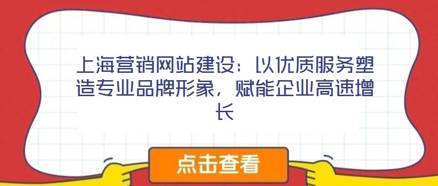 上海營(yíng)銷網(wǎng)站建設(shè)：以優(yōu)質(zhì)服務(wù)塑造專業(yè)品牌形象，賦能企業(yè)高速增長(zhǎng)