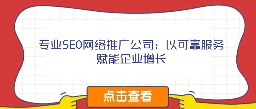 專(zhuān)業(yè)SEO網(wǎng)絡(luò)推廣公司：以可靠服務(wù)賦能企業(yè)增長(zhǎng)