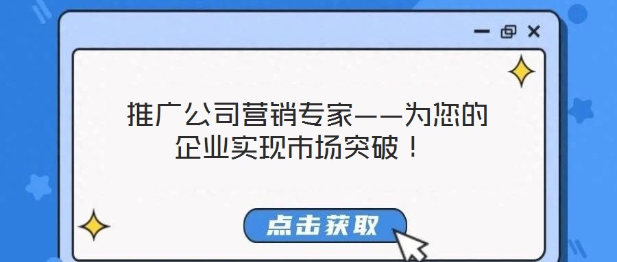  推廣公司營銷專家——為您的企業(yè)實(shí)現(xiàn)市場突破！