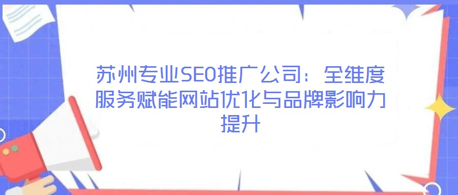 蘇州專業(yè)SEO推廣公司：全維度服務賦能網(wǎng)站優(yōu)化與品牌影響力提升