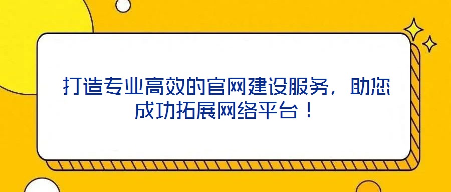 打造專業(yè)高效的官網(wǎng)建設(shè)服務(wù)，助您成功拓展網(wǎng)絡(luò)平臺！