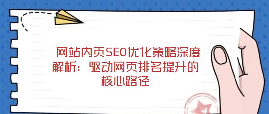  網站內頁SEO優(yōu)化策略深度解析：驅動網頁排名提升的核心路徑