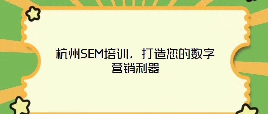 杭州SEM培訓，打造您的數(shù)字營銷利器