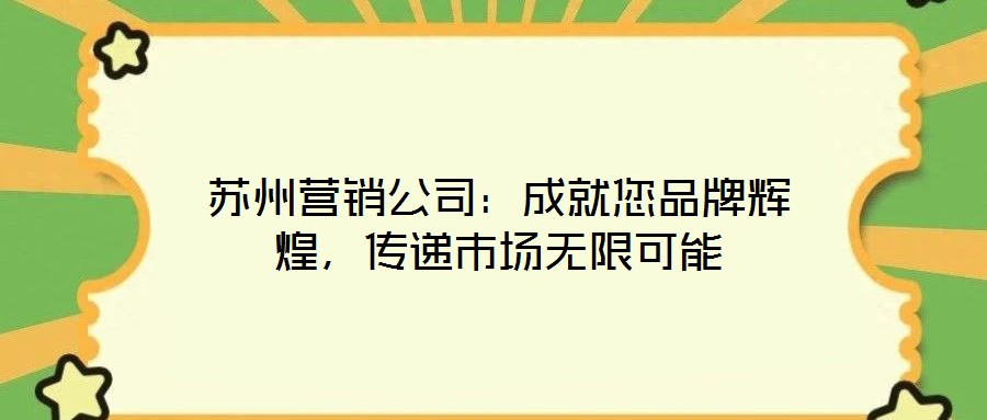蘇州營銷公司：成就您品牌輝煌，傳遞市場無限可能