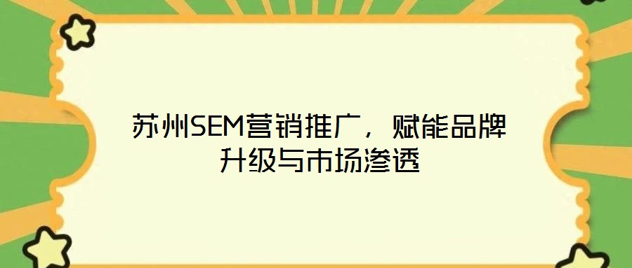 蘇州SEM營銷推廣，賦能品牌升級與市場滲透