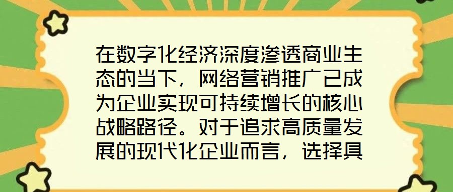 在數(shù)字化經(jīng)濟(jì)深度滲透商業(yè)生態(tài)的當(dāng)下，網(wǎng)絡(luò)營銷推廣已成為企業(yè)實現(xiàn)可持續(xù)增長的核心戰(zhàn)略路徑。對于追求高質(zhì)量發(fā)展的現(xiàn)代化企業(yè)而言，選擇具備專業(yè)實力與創(chuàng)新能力的網(wǎng)絡(luò)營銷