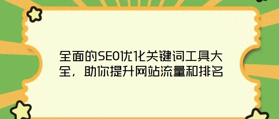 全面的SEO優(yōu)化關(guān)鍵詞工具大全，助你提升網(wǎng)站流量和排名