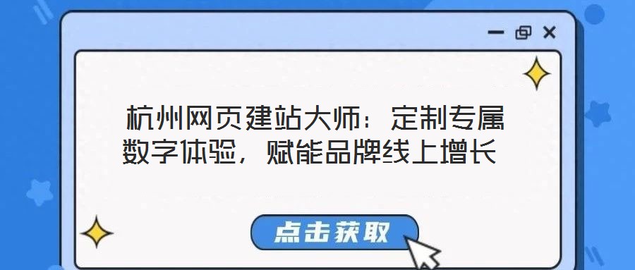  杭州網(wǎng)頁建站大師：定制專屬數(shù)字體驗，賦能品牌線上增長