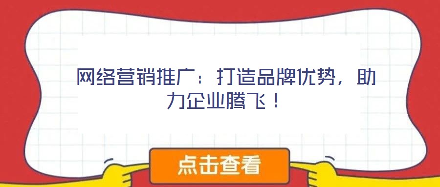 網(wǎng)絡(luò)營銷推廣：打造品牌優(yōu)勢(shì)，助力企業(yè)騰飛！
