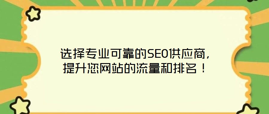  選擇專業(yè)可靠的SEO供應(yīng)商，提升您網(wǎng)站的流量和排名！