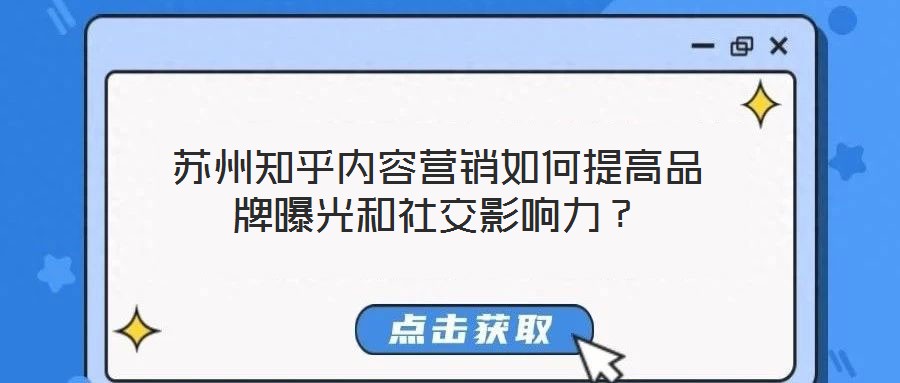 蘇州知乎內(nèi)容營(yíng)銷如何提高品牌曝光和社交影響力？