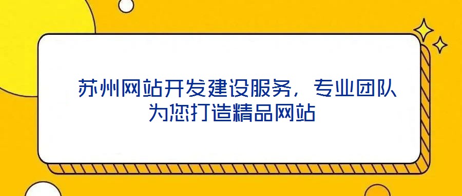  蘇州網(wǎng)站開發(fā)建設(shè)服務(wù)，專業(yè)團(tuán)隊(duì)為您打造精品網(wǎng)站