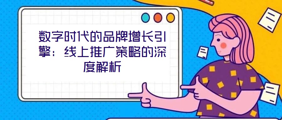 數(shù)字時(shí)代的品牌增長(zhǎng)引擎：線上推廣策略的深度解析