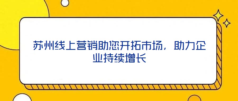 蘇州線上營銷助您開拓市場，助力企業(yè)持續(xù)增長