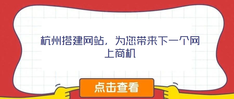 杭州搭建網(wǎng)站，為您帶來(lái)下一個(gè)網(wǎng)上商機(jī)