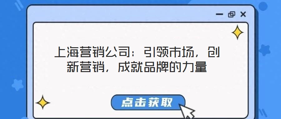 上海營銷公司：引領(lǐng)市場，創(chuàng)新營銷，成就品牌的力量