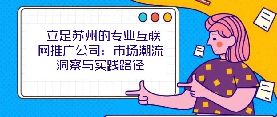  立足蘇州的專業(yè)互聯(lián)網推廣公司：市場潮流洞察與實踐路徑