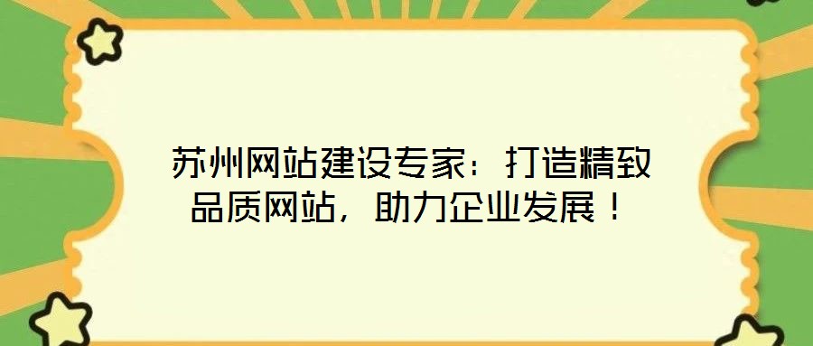 蘇州網(wǎng)站建設(shè)專家：打造精致品質(zhì)網(wǎng)站，助力企業(yè)發(fā)展！