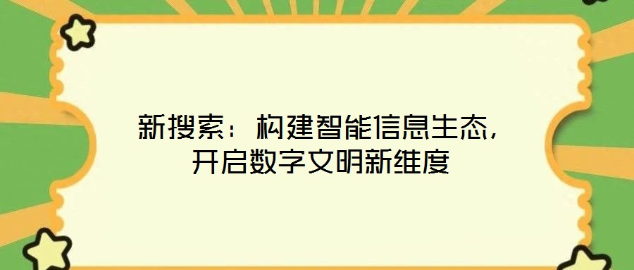  新搜索：構(gòu)建智能信息生態(tài)，開啟數(shù)字文明新維度