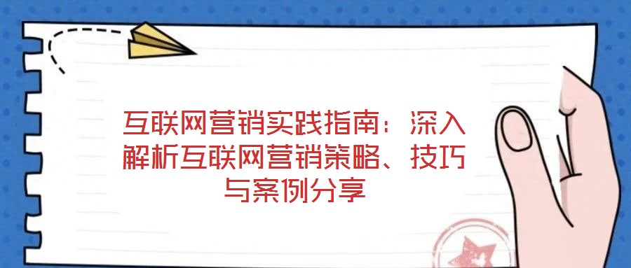 互聯(lián)網(wǎng)營銷實(shí)踐指南：深入解析互聯(lián)網(wǎng)營銷策略、技巧與案例分享