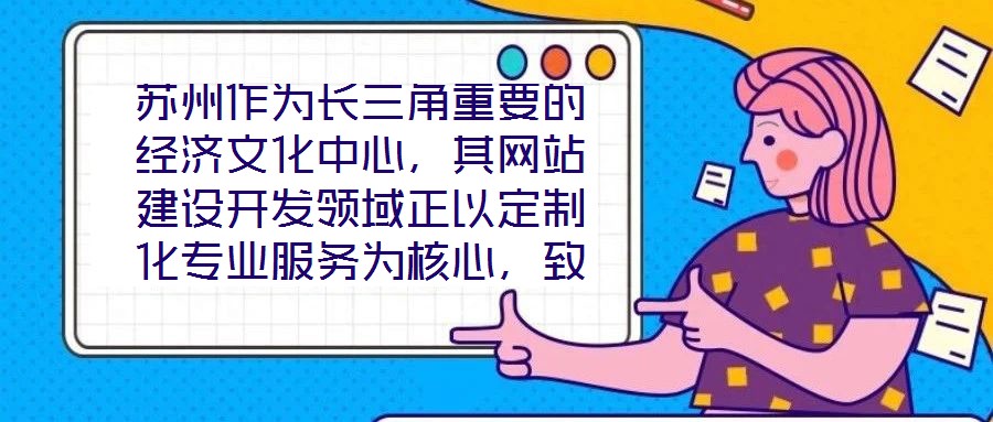 蘇州作為長三角重要的經(jīng)濟(jì)文化中心，其網(wǎng)站建設(shè)開發(fā)領(lǐng)域正以定制化專業(yè)服務(wù)為核心，致力于為企業(yè)和用戶打造革新性的線上體驗。本文將深入剖析技術(shù)架構(gòu)、視覺設(shè)計、用戶體驗