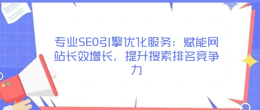 專業(yè)SEO引擎優(yōu)化服務(wù)：賦能網(wǎng)站長效增長，提升搜索排名競爭力