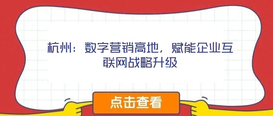 杭州：數(shù)字營(yíng)銷(xiāo)高地，賦能企業(yè)互聯(lián)網(wǎng)戰(zhàn)略升級(jí)