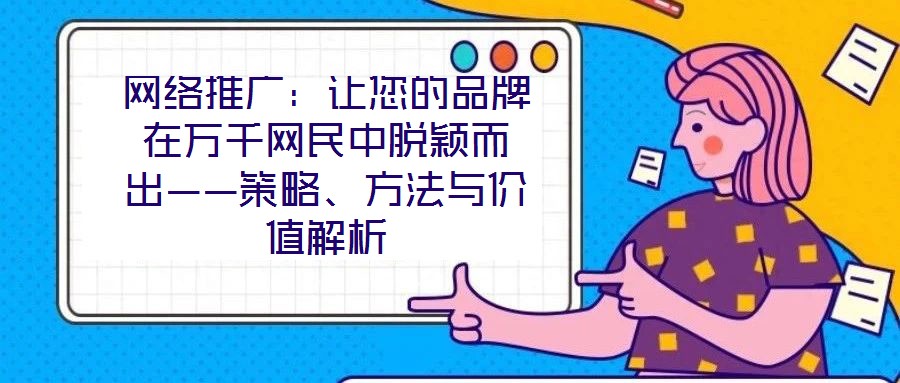網(wǎng)絡(luò)推廣：讓您的品牌在萬千網(wǎng)民中脫穎而出——策略、方法與價(jià)值解析