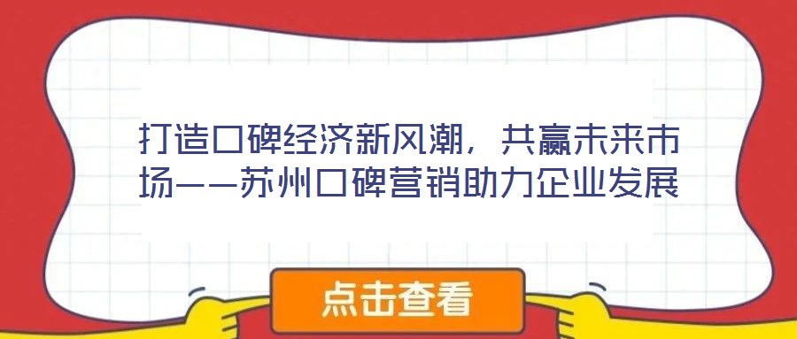 打造口碑經(jīng)濟(jì)新風(fēng)潮，共贏未來市場——蘇州口碑營銷助力企業(yè)發(fā)展
