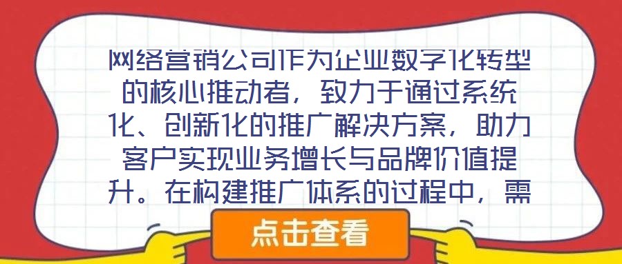 網(wǎng)絡(luò)營(yíng)銷公司作為企業(yè)數(shù)字化轉(zhuǎn)型的核心推動(dòng)者，致力于通過系統(tǒng)化、創(chuàng)新化的推廣解決方案，助力客戶實(shí)現(xiàn)業(yè)務(wù)增長(zhǎng)與品牌價(jià)值提升。在構(gòu)建推廣體系的過程中，需圍繞目標(biāo)設(shè)定、