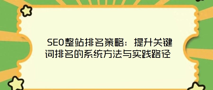  SEO整站排名策略：提升關(guān)鍵詞排名的系統(tǒng)方法與實(shí)踐路徑