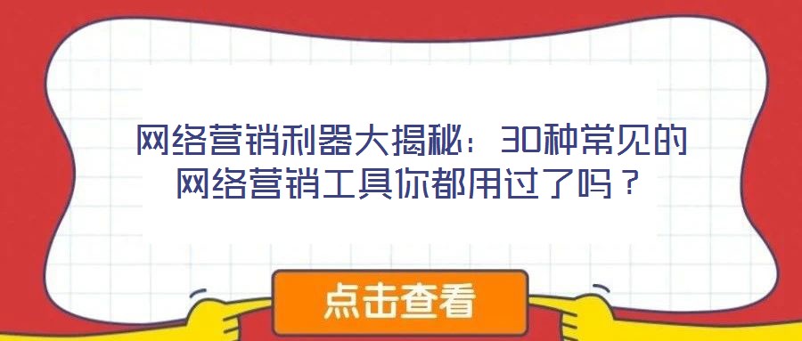 網(wǎng)絡(luò)營(yíng)銷利器大揭秘：30種常見(jiàn)的網(wǎng)絡(luò)營(yíng)銷工具你都用過(guò)了嗎？