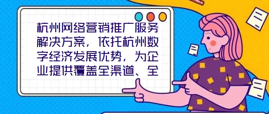 杭州網(wǎng)絡(luò)營(yíng)銷推廣服務(wù)解決方案，依托杭州數(shù)字經(jīng)濟(jì)發(fā)展優(yōu)勢(shì)，為企業(yè)提供覆蓋全渠道、全周期的整合營(yíng)銷服務(wù)，通過(guò)技術(shù)驅(qū)動(dòng)與策略創(chuàng)新，助力客戶在激烈的市場(chǎng)競(jìng)爭(zhēng)中實(shí)現(xiàn)品牌價(jià)