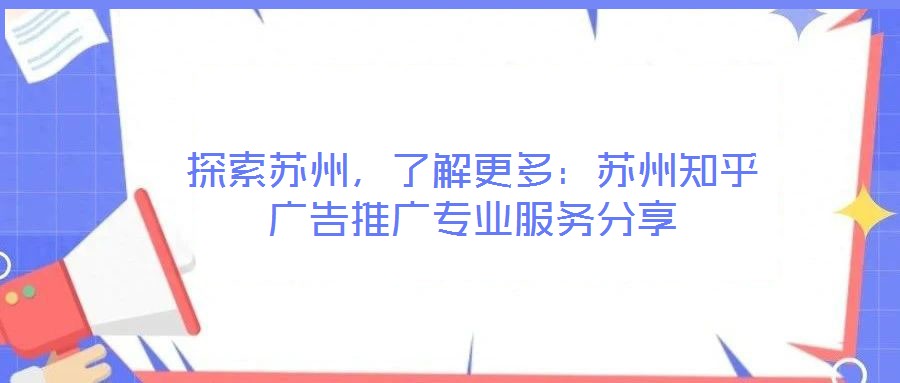 探索蘇州，了解更多：蘇州知乎廣告推廣專業(yè)服務(wù)分享