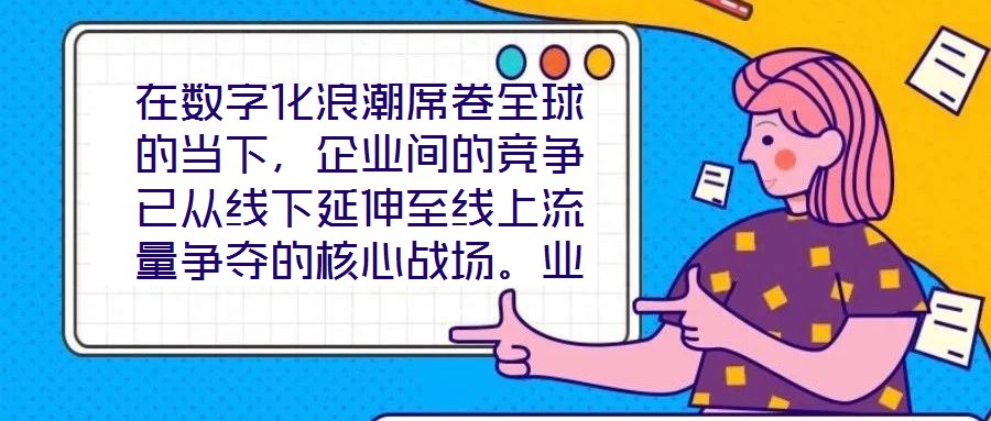 在數(shù)字化浪潮席卷全球的當(dāng)下，企業(yè)間的競(jìng)爭(zhēng)已從線下延伸至線上流量爭(zhēng)奪的核心戰(zhàn)場(chǎng)。業(yè)務(wù)曝光度與流量規(guī)模直接影響品牌的市場(chǎng)份額與用戶觸達(dá)效率，而搜索引擎作為用戶獲取信