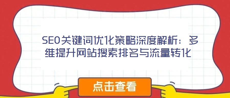  SEO關(guān)鍵詞優(yōu)化策略深度解析：多維提升網(wǎng)站搜索排名與流量轉(zhuǎn)化