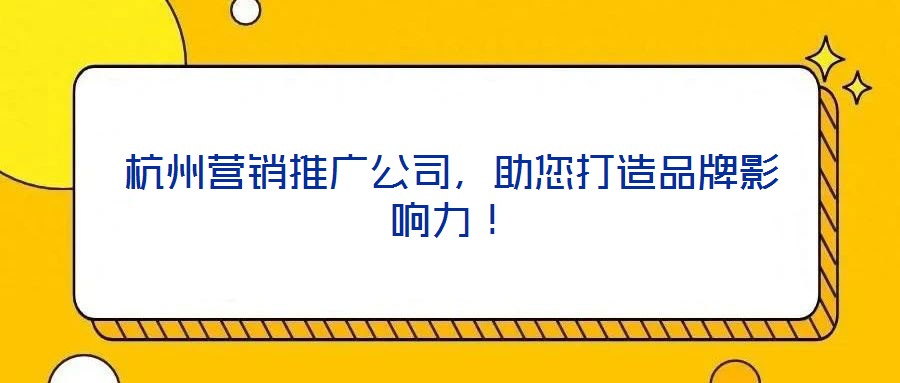 杭州營(yíng)銷推廣公司，助您打造品牌影響力！