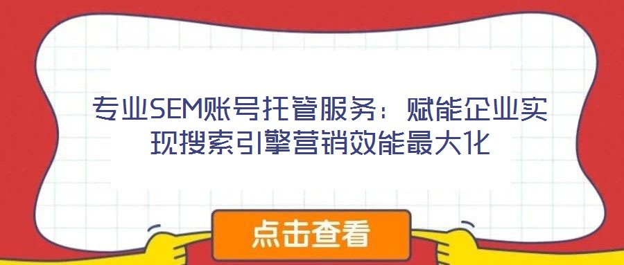 專業(yè)SEM賬號托管服務：賦能企業(yè)實現搜索引擎營銷效能最大化