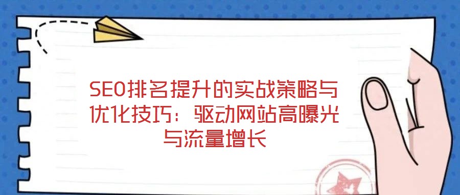 SEO排名提升的實(shí)戰(zhàn)策略與優(yōu)化技巧：驅(qū)動(dòng)網(wǎng)站高曝光與流量增長(zhǎng)