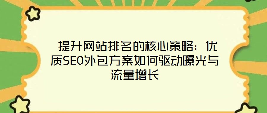  提升網(wǎng)站排名的核心策略：優(yōu)質SEO外包方案如何驅動曝光與流量增長