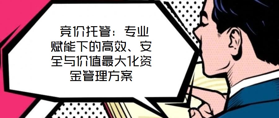  競價托管：專業(yè)賦能下的高效、安全與價值最大化資金管理方案