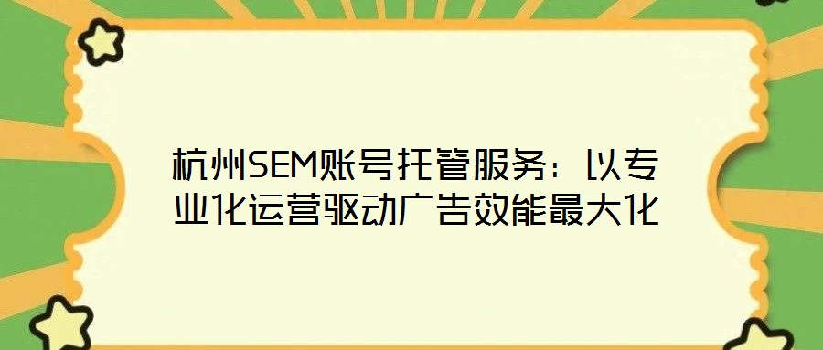 杭州SEM賬號托管服務(wù)：以專業(yè)化運(yùn)營驅(qū)動廣告效能最大化