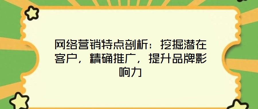 網絡營銷特點剖析：挖掘潛在客戶，精確推廣，提升品牌影響力