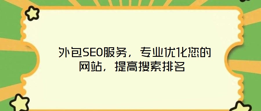  外包SEO服務(wù)，專(zhuān)業(yè)優(yōu)化您的網(wǎng)站，提高搜索排名